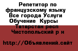 Репетитор по французскому языку - Все города Услуги » Обучение. Курсы   . Татарстан респ.,Чистопольский р-н